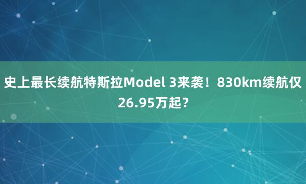 史上最长续航特斯拉Model 3来袭!830km续航仅26.95万起?