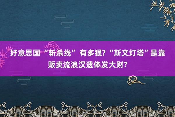 好意思国 “斩杀线” 有多狠? “斯文灯塔”是靠贩卖流浪汉遗体发大财?